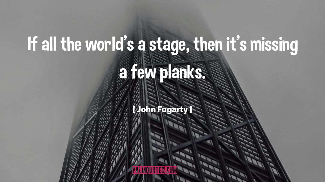 John Fogarty Quotes: If all the world's a