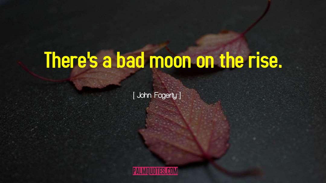 John Fogerty Quotes: There's a bad moon on