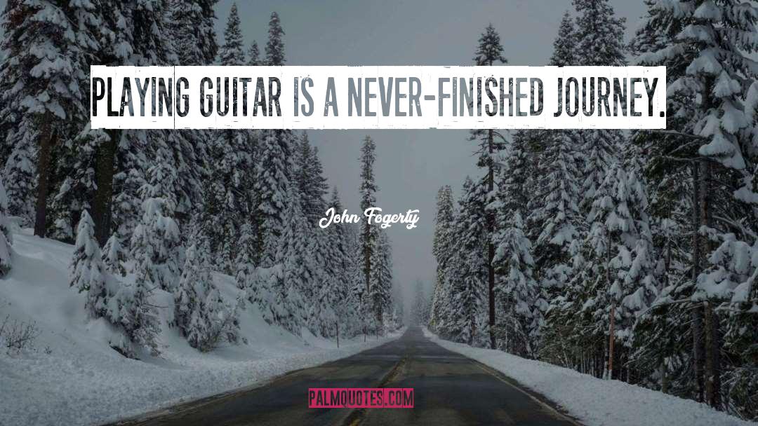 John Fogerty Quotes: Playing guitar is a never-finished