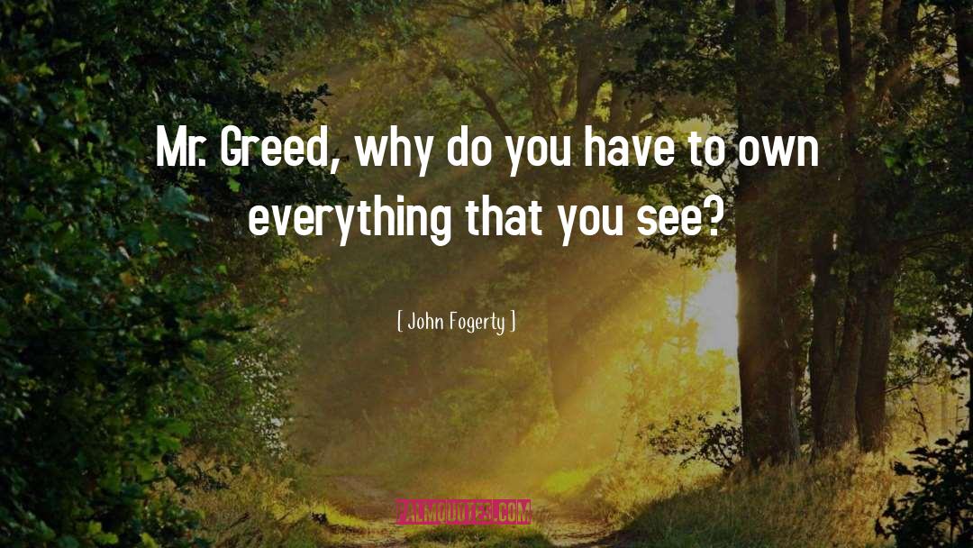 John Fogerty Quotes: Mr. Greed, why do you