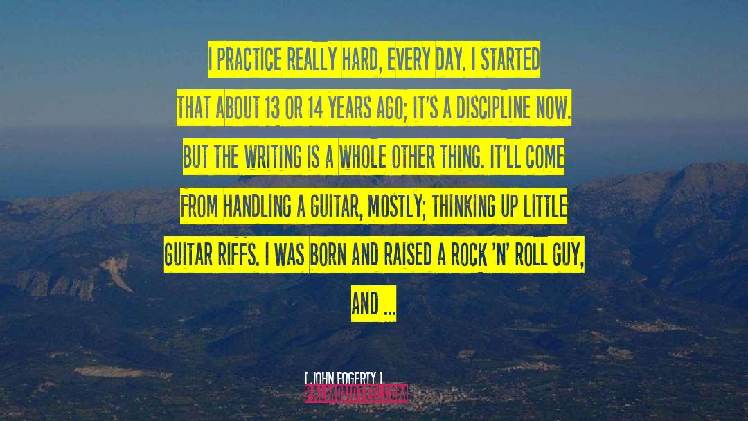 John Fogerty Quotes: I practice really hard, every