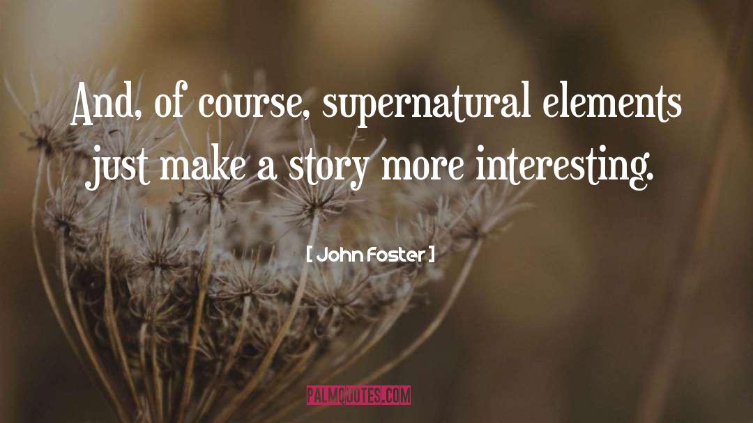 John Foster Quotes: And, of course, supernatural elements