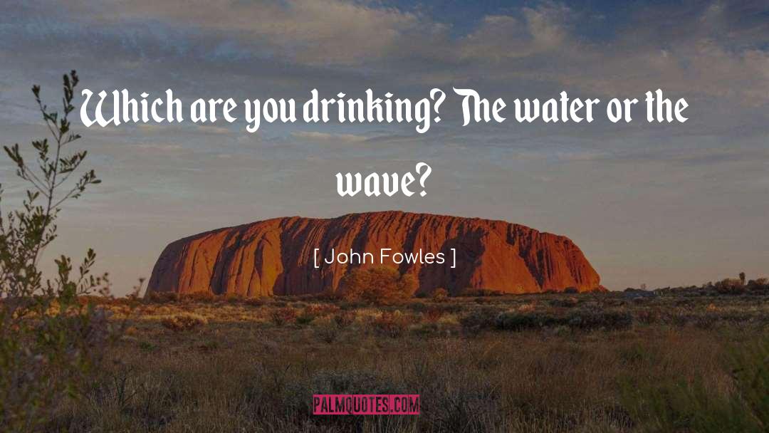 John Fowles Quotes: Which are you drinking? The