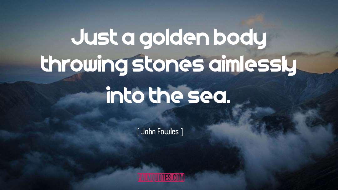 John Fowles Quotes: Just a golden body throwing