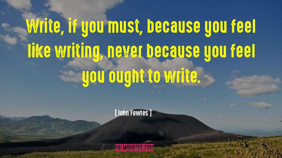 John Fowles Quotes: Write, if you must, because