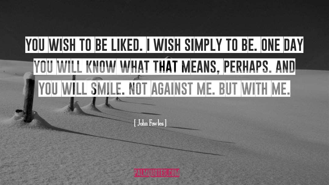 John Fowles Quotes: You wish to be liked.