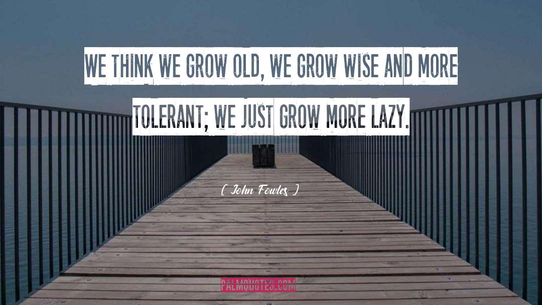 John Fowles Quotes: We think we grow old,