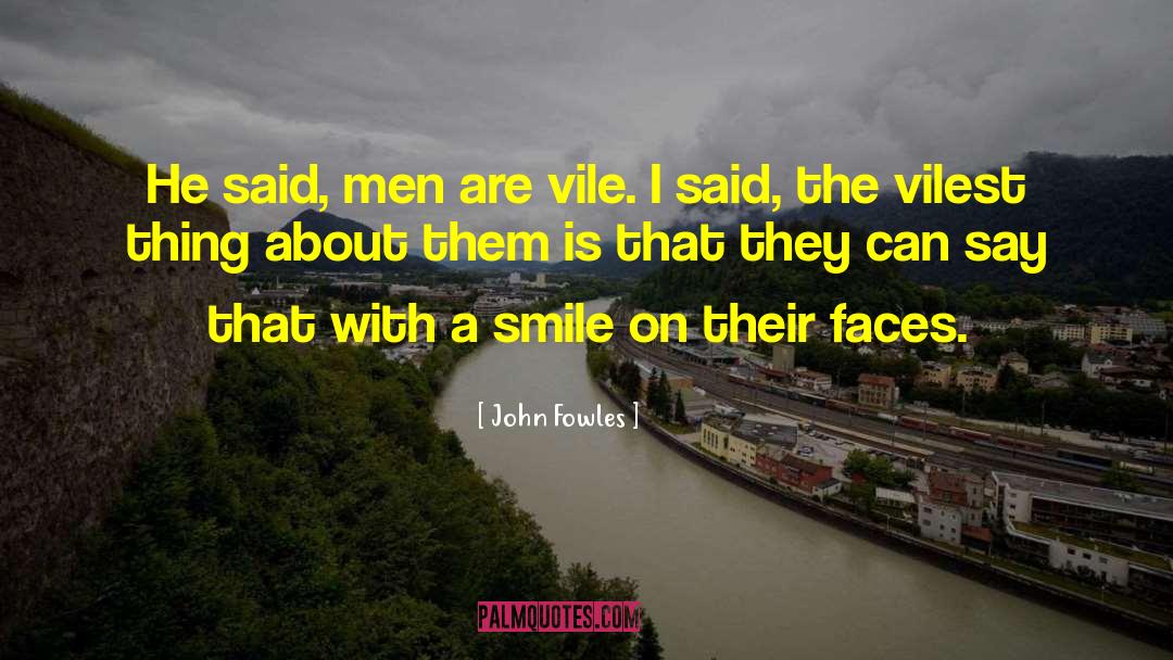 John Fowles Quotes: He said, men are vile.