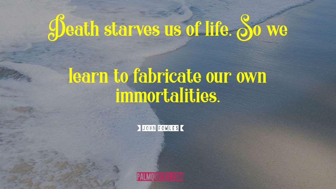 John Fowles Quotes: Death starves us of life.