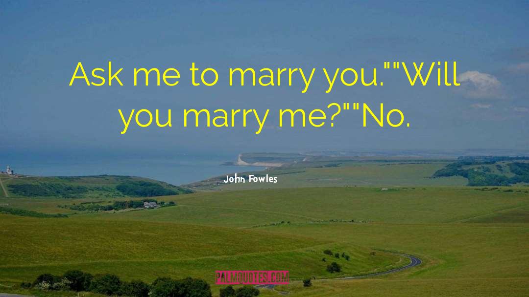 John Fowles Quotes: Ask me to marry you.