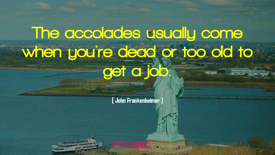 John Frankenheimer Quotes: The accolades usually come when