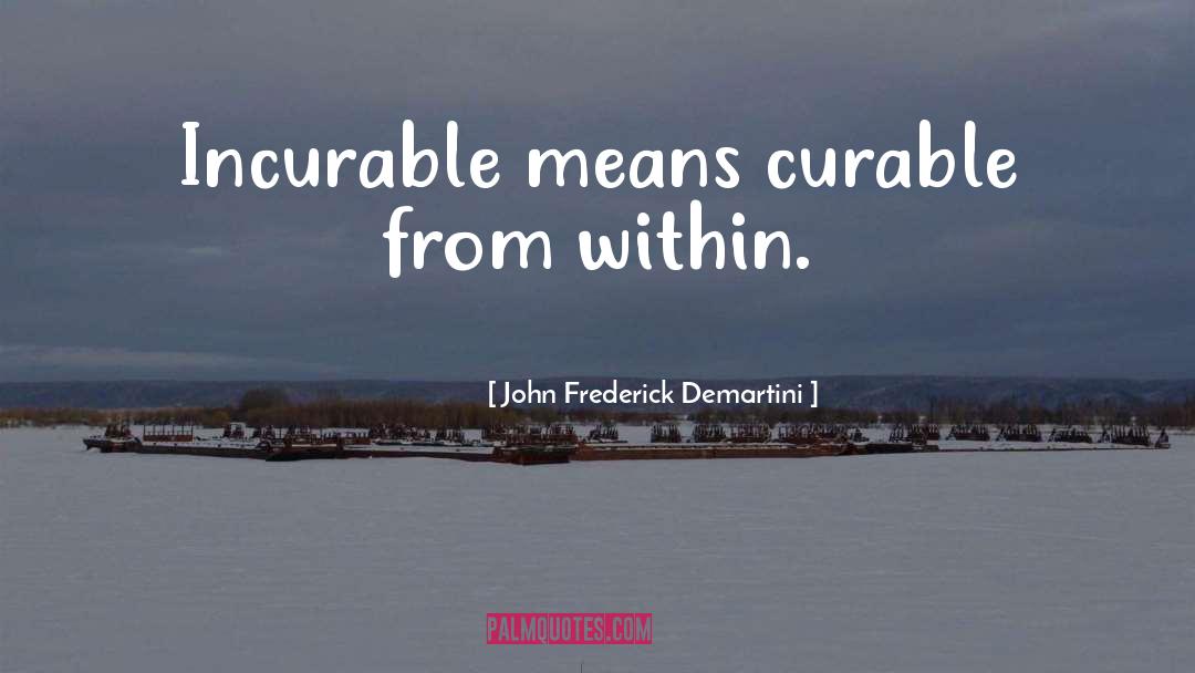 John Frederick Demartini Quotes: Incurable means curable from within.