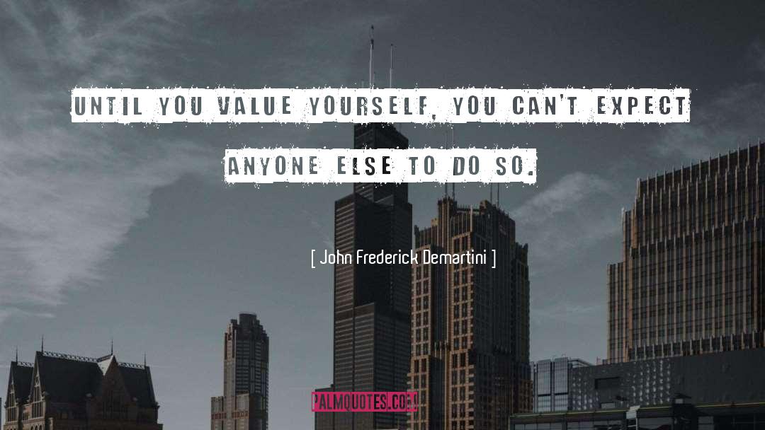 John Frederick Demartini Quotes: Until you value yourself, you