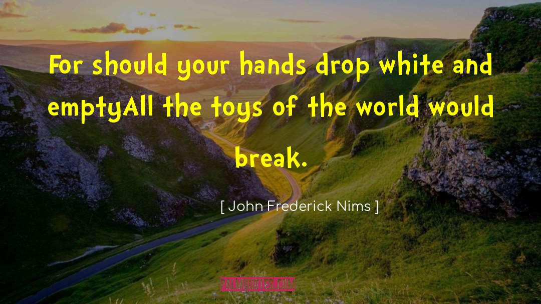 John Frederick Nims Quotes: For should your hands drop