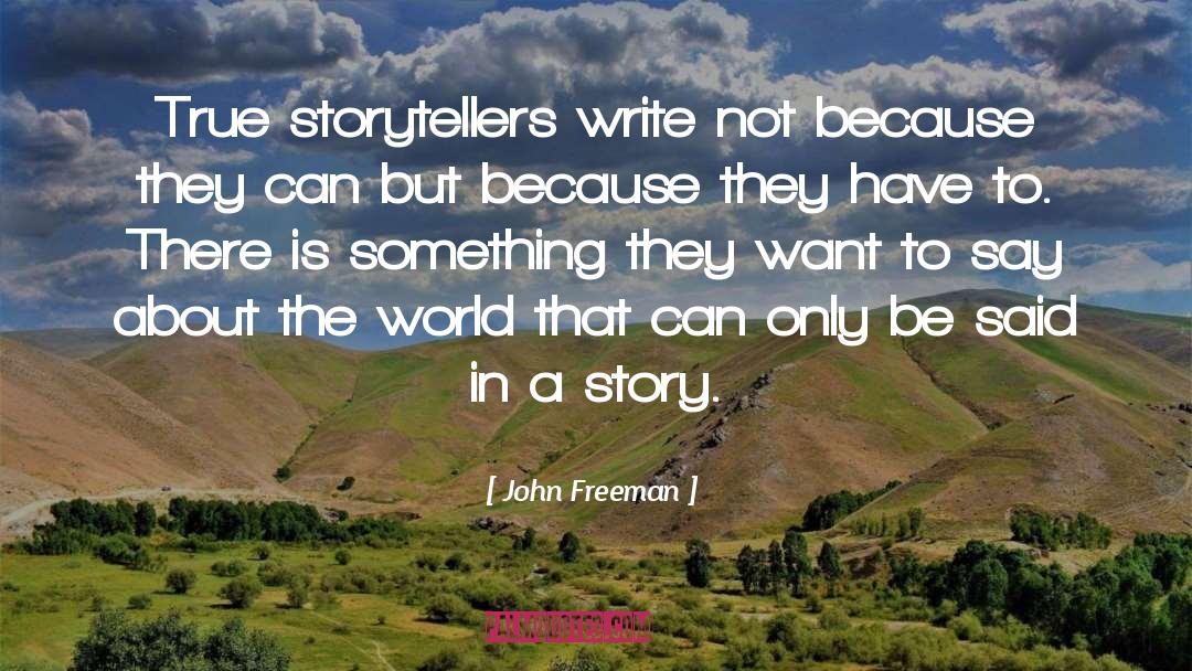 John Freeman Quotes: True storytellers write not because