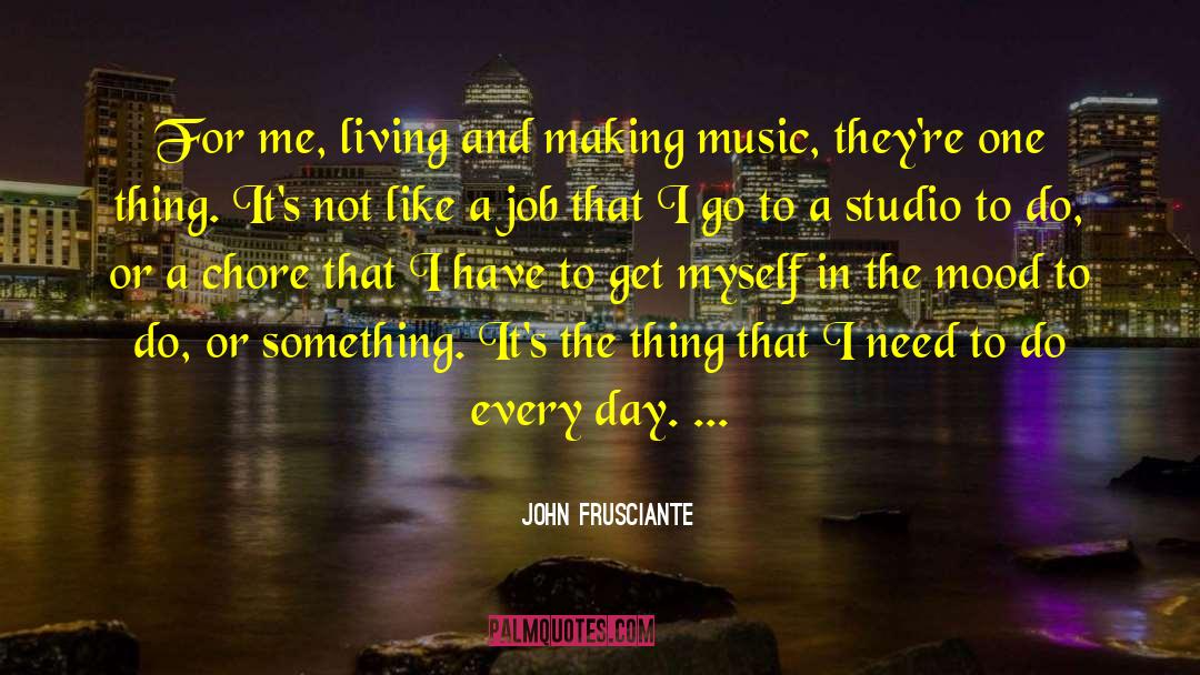 John Frusciante Quotes: For me, living and making