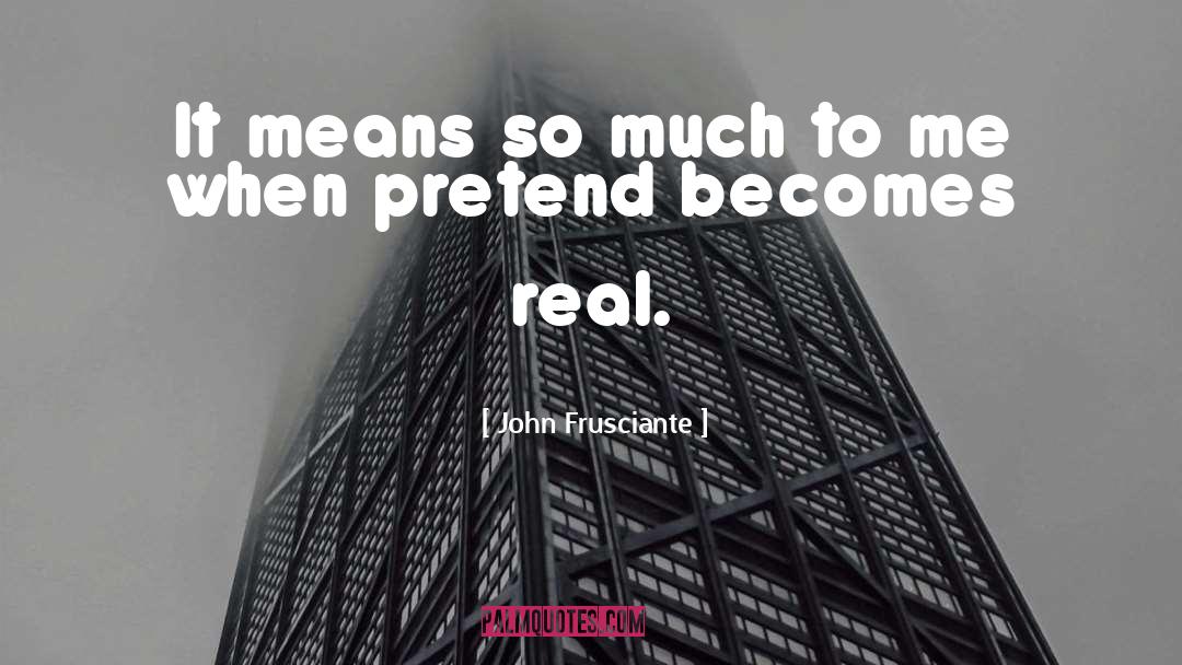 John Frusciante Quotes: It means so much to