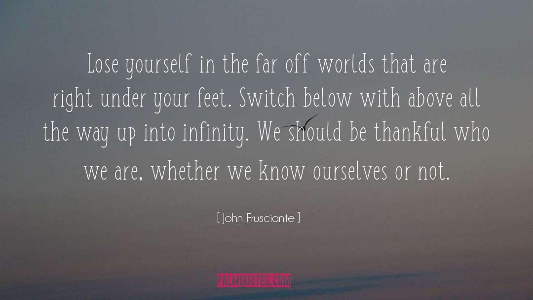 John Frusciante Quotes: Lose yourself in the far