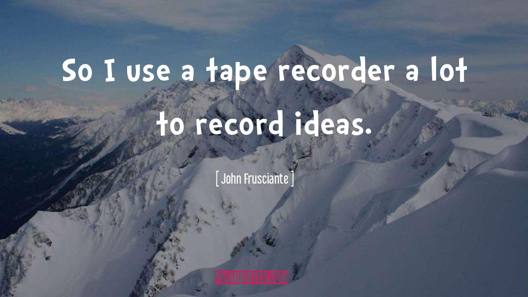John Frusciante Quotes: So I use a tape