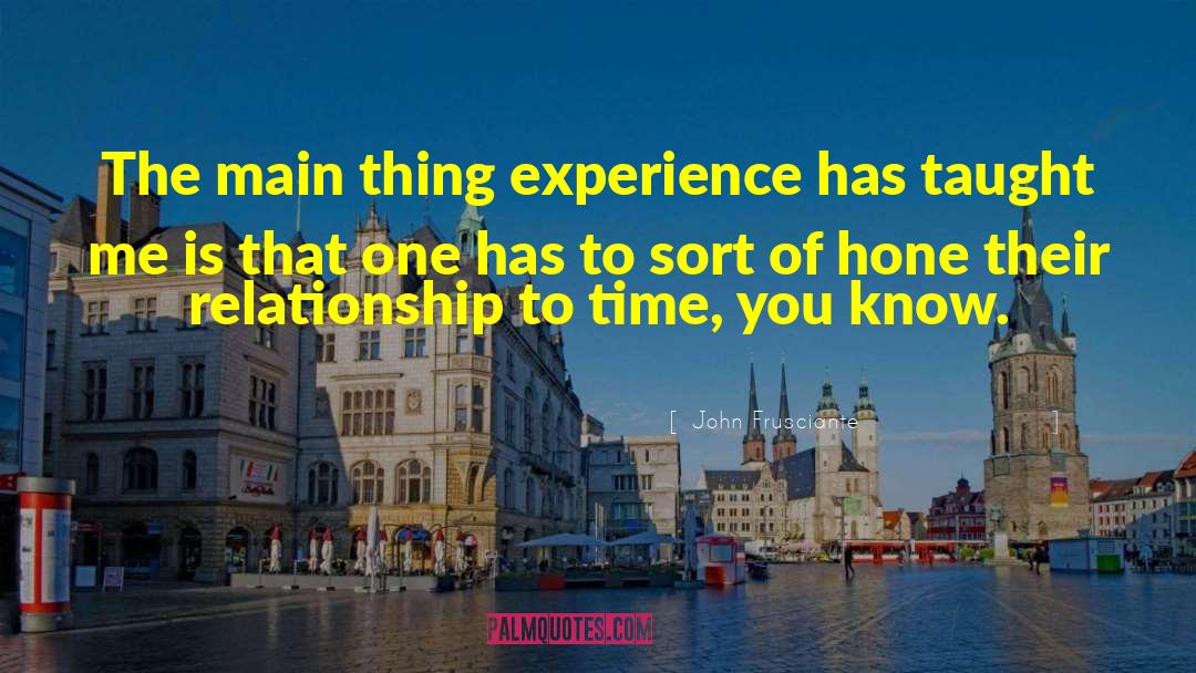 John Frusciante Quotes: The main thing experience has