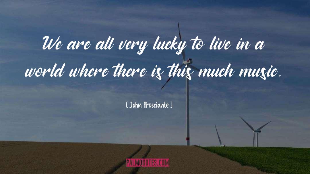 John Frusciante Quotes: We are all very lucky