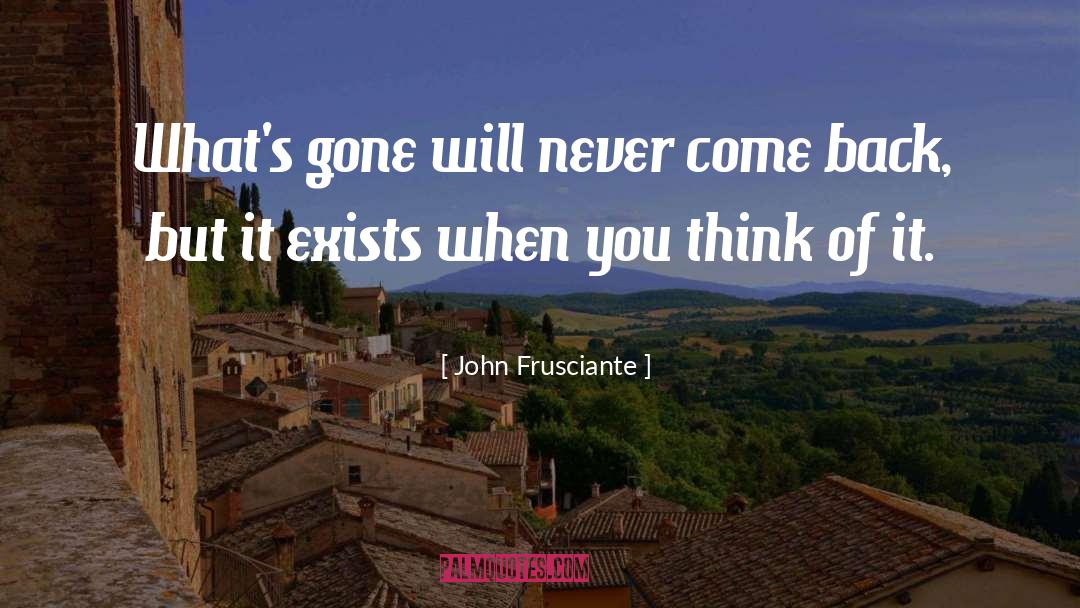 John Frusciante Quotes: What's gone will never come