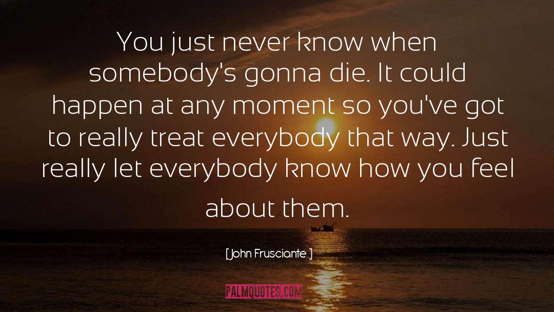 John Frusciante Quotes: You just never know when