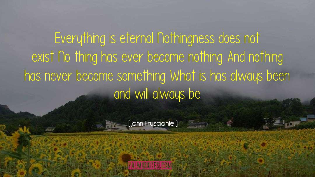 John Frusciante Quotes: Everything is eternal Nothingness does