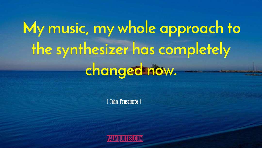 John Frusciante Quotes: My music, my whole approach