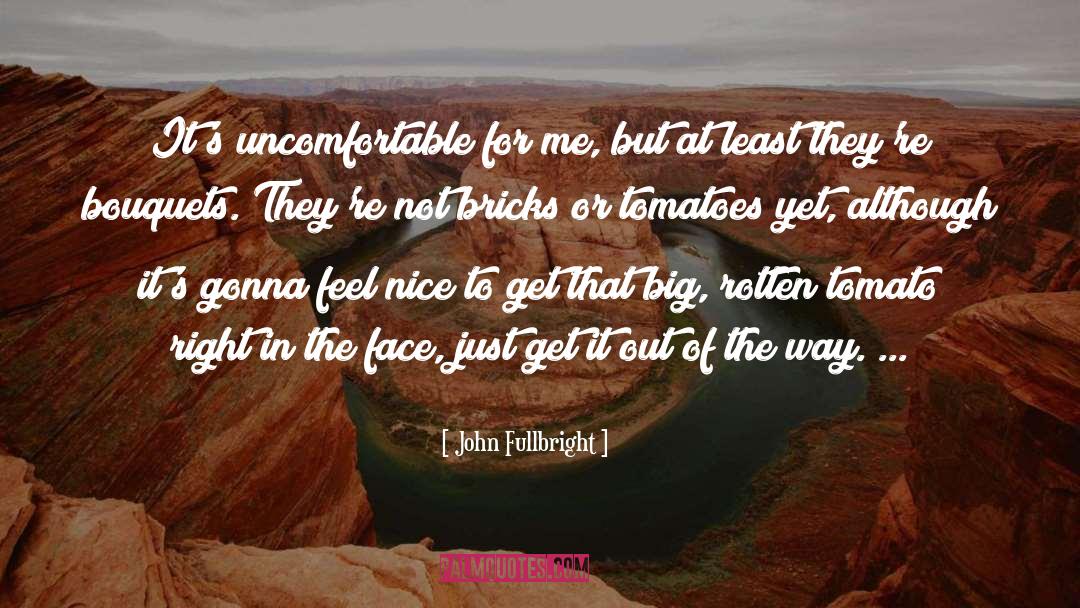 John Fullbright Quotes: It's uncomfortable for me, but