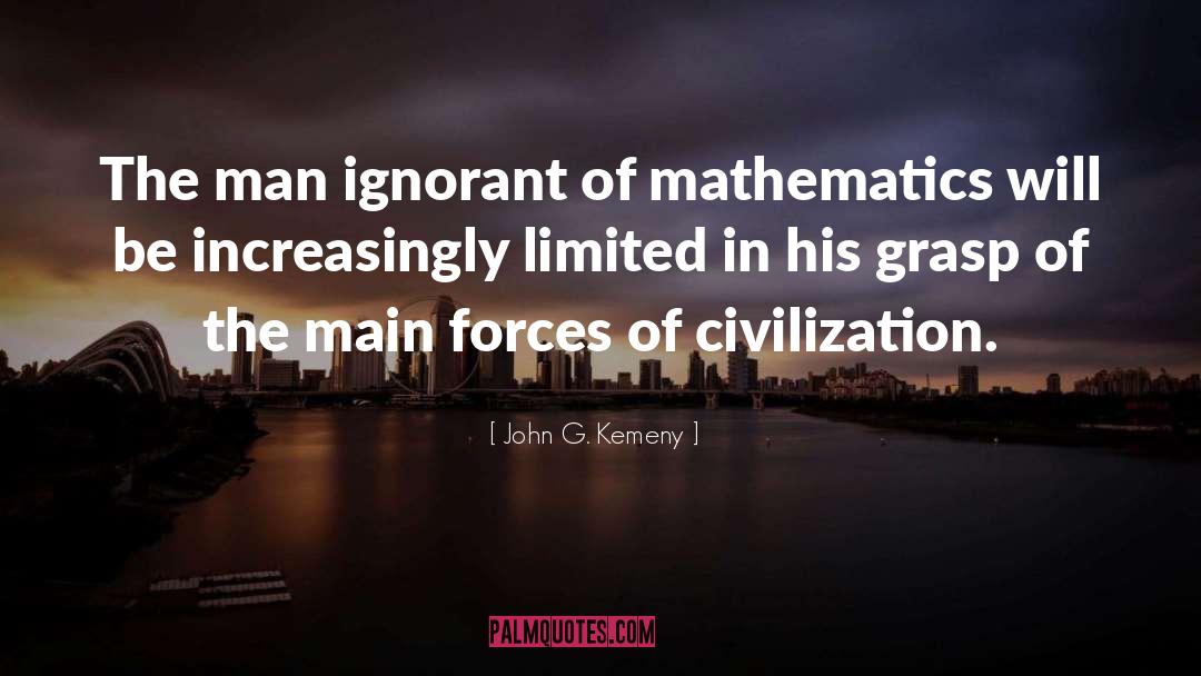 John G. Kemeny Quotes: The man ignorant of mathematics