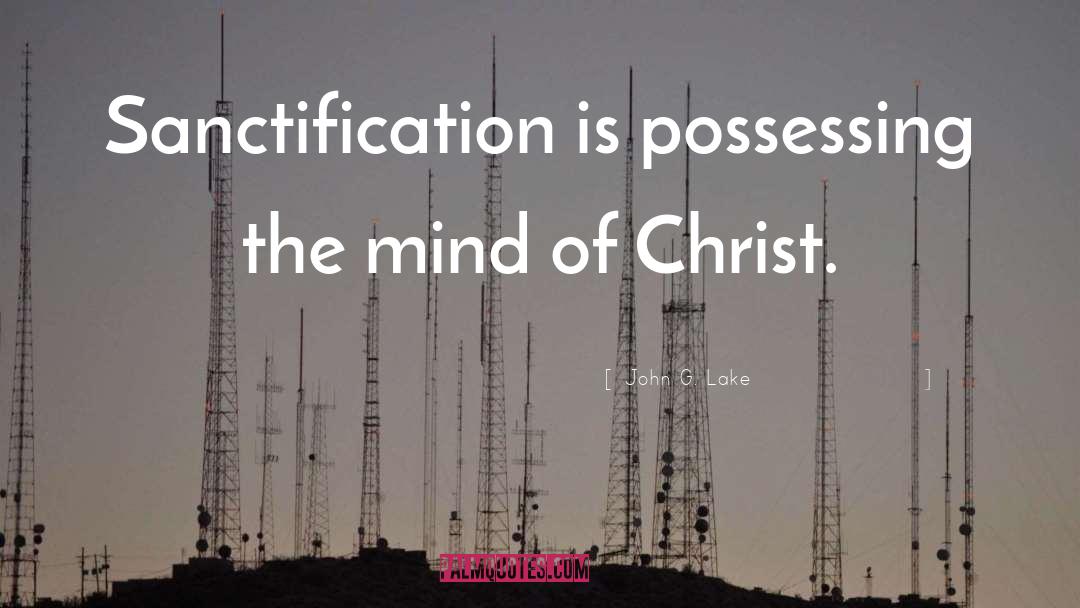 John G. Lake Quotes: Sanctification is possessing the mind