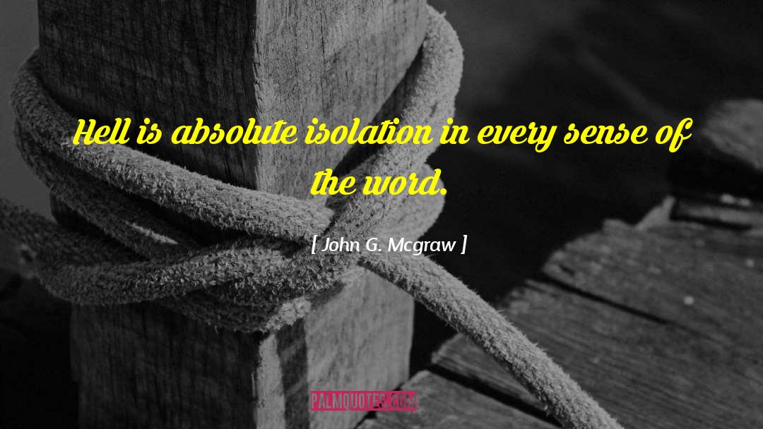 John G. Mcgraw Quotes: Hell is absolute isolation in
