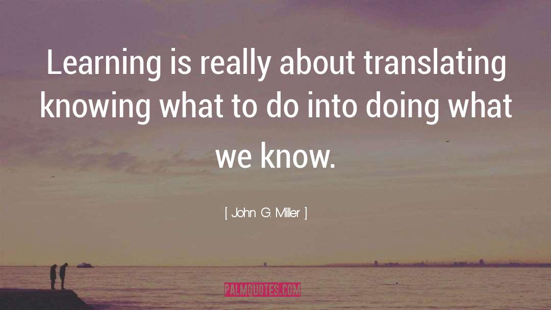 John G. Miller Quotes: Learning is really about translating