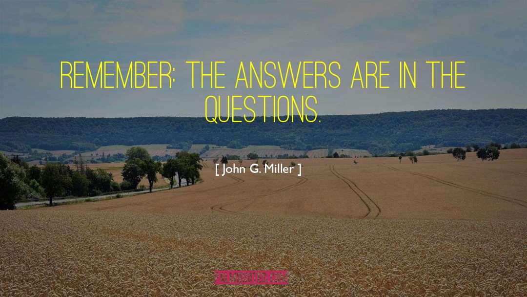 John G. Miller Quotes: Remember: The answers are in