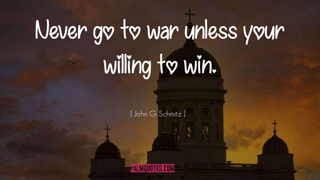 John G. Schmitz Quotes: Never go to war unless