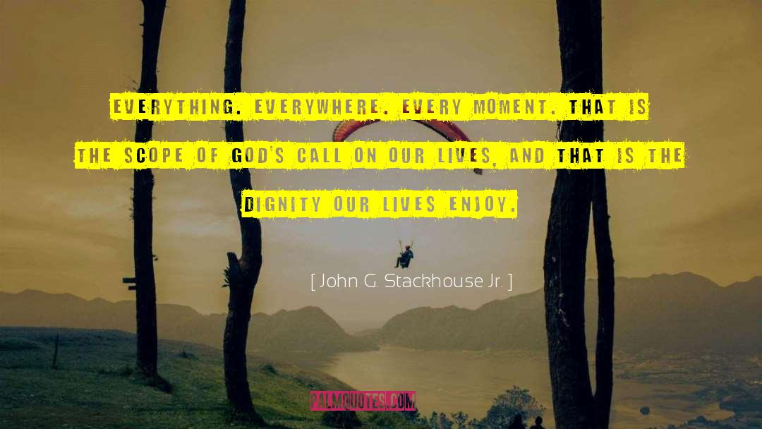 John G. Stackhouse Jr. Quotes: Everything. Everywhere. Every moment. That