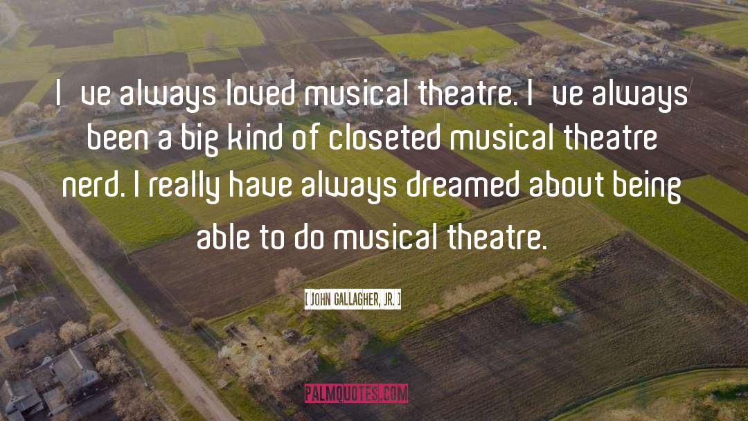 John Gallagher, Jr. Quotes: I've always loved musical theatre.