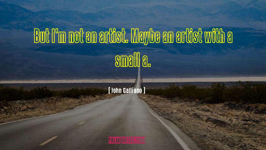 John Galliano Quotes: But I'm not an artist.