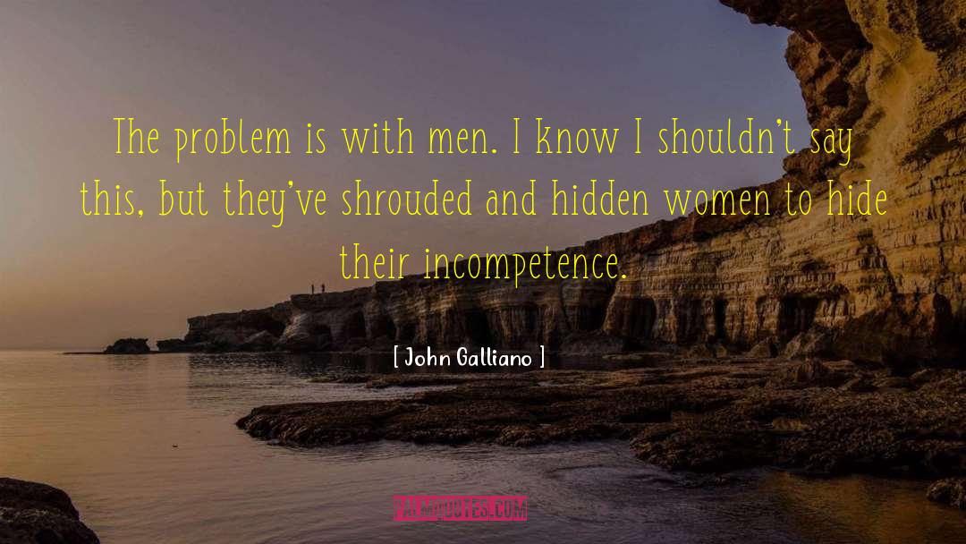 John Galliano Quotes: The problem is with men.