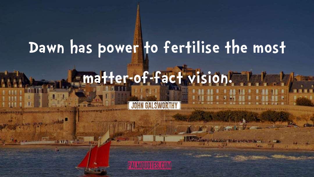 John Galsworthy Quotes: Dawn has power to fertilise