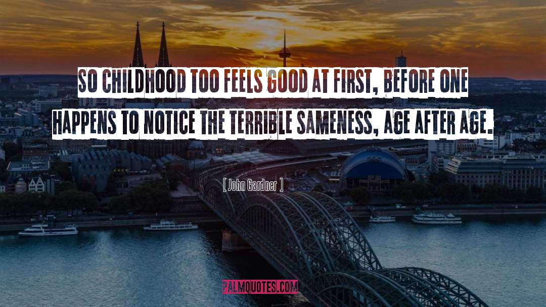 John Gardner Quotes: So childhood too feels good