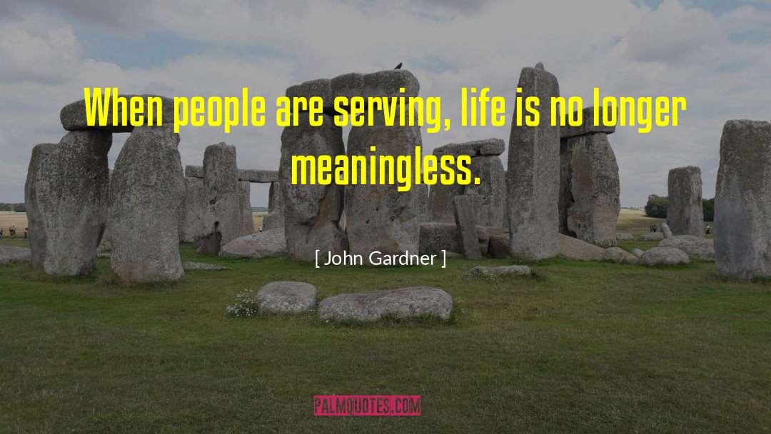 John Gardner Quotes: When people are serving, life