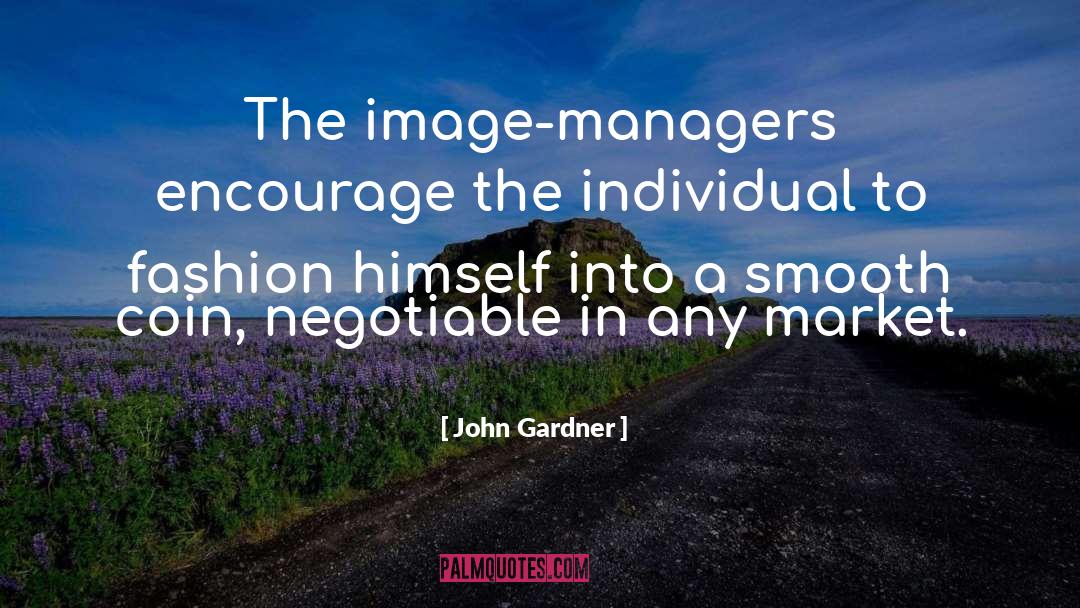 John Gardner Quotes: The image-managers encourage the individual