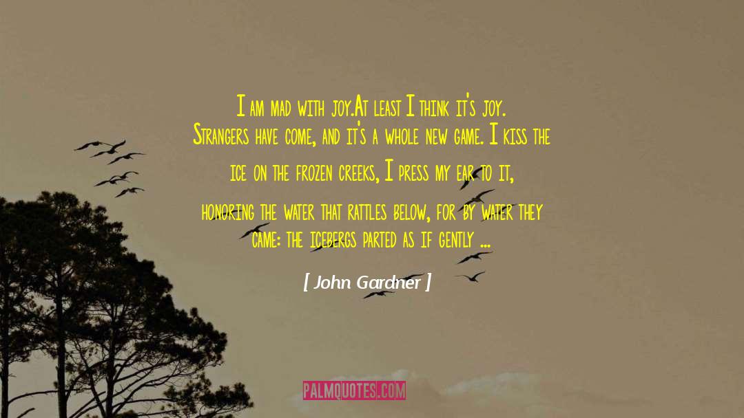 John Gardner Quotes: I am mad with joy.<br>At