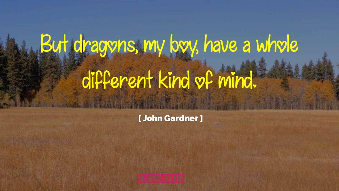 John Gardner Quotes: But dragons, my boy, have