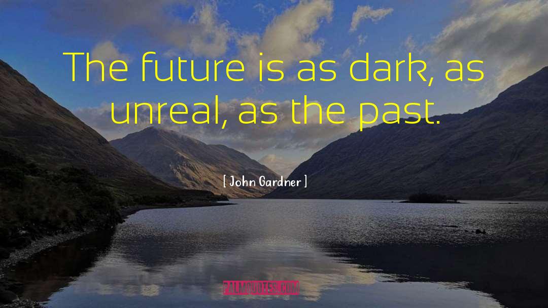 John Gardner Quotes: The future is as dark,