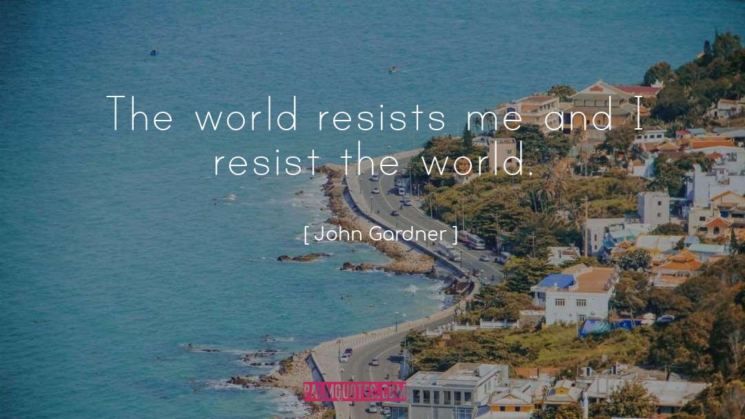 John Gardner Quotes: The world resists me and