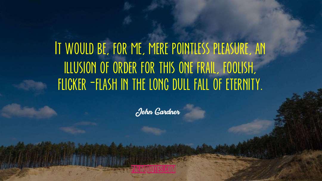 John Gardner Quotes: It would be, for me,