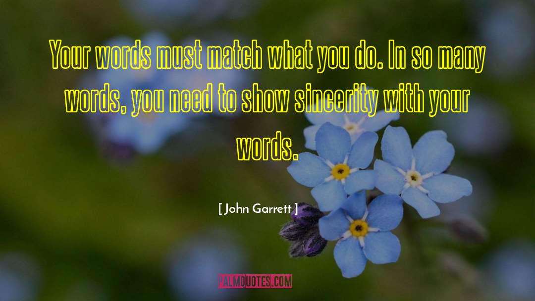 John Garrett Quotes: Your words must match what